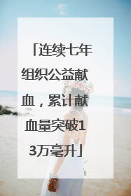 连续七年组织公益献血，累计献血量突破13万毫升