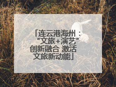 连云港海州：“文旅+演艺”创新融合 激活文旅新动能