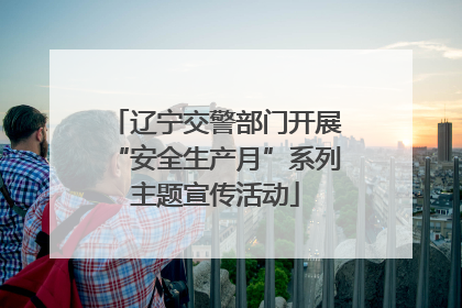 辽宁交警部门开展“安全生产月”系列主题宣传活动