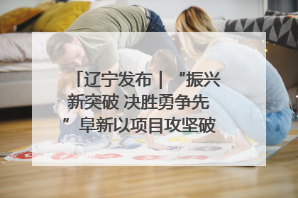 辽宁发布｜“振兴新突破 决胜勇争先”阜新以项目攻坚破解发展瓶颈 经济发展实现良好开局