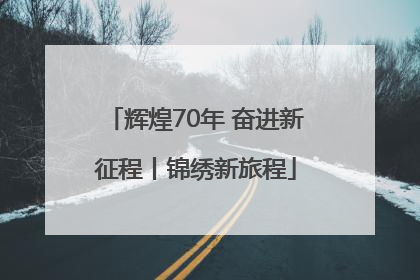 辉煌70年 奋进新征程丨锦绣新旅程