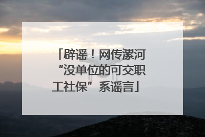 辟谣！网传漯河“没单位的可交职工社保”系谣言