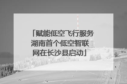 赋能低空飞行服务 湖南首个低空智联网在长沙县启动