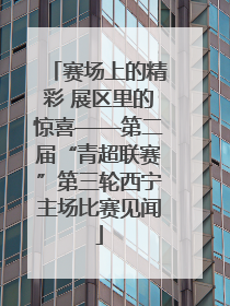 赛场上的精彩 展区里的惊喜——第二届“青超联赛”第三轮西宁主场比赛见闻
