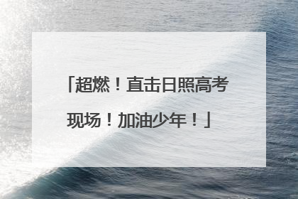 超燃！直击日照高考现场！加油少年！