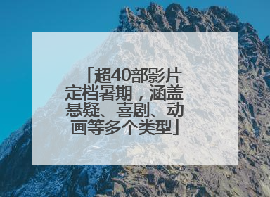 超40部影片定档暑期，涵盖悬疑、喜剧、动画等多个类型