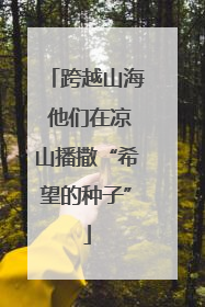 跨越山海 他们在凉山播撒“希望的种子”