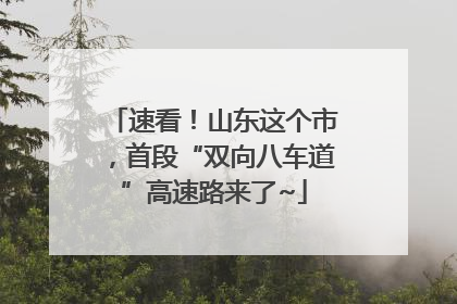速看！山东这个市，首段“双向八车道”高速路来了~