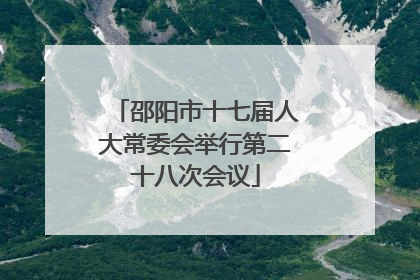 邵阳市十七届人大常委会举行第二十八次会议