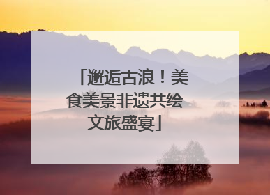 邂逅古浪！美食美景非遗共绘文旅盛宴
