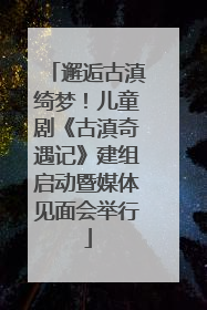 邂逅古滇绮梦！儿童剧《古滇奇遇记》建组启动暨媒体见面会举行