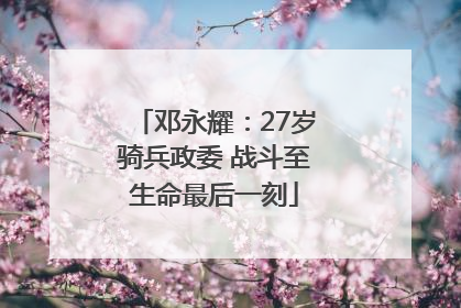 邓永耀：27岁骑兵政委 战斗至生命最后一刻
