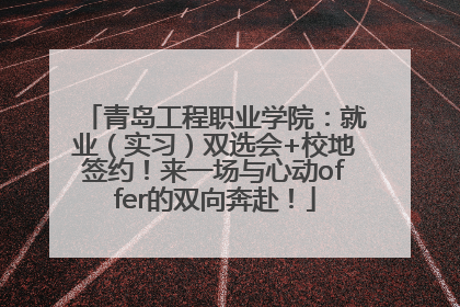 青岛工程职业学院：就业（实习）双选会+校地签约！来一场与心动offer的双向奔赴！