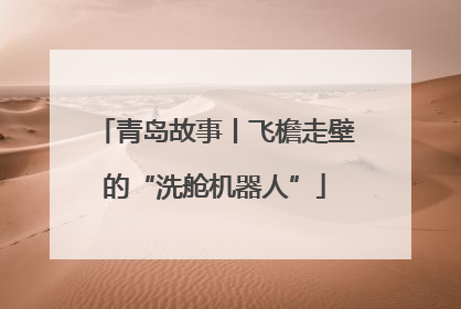 青岛故事丨飞檐走壁的“洗舱机器人”