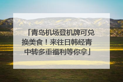 青岛机场登机牌可兑换美食！来往日韩经青中转多重福利等你拿