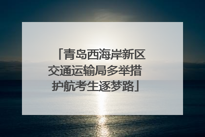 青岛西海岸新区交通运输局多举措护航考生逐梦路