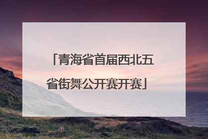 青海省首届西北五省街舞公开赛开赛