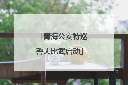 青海公安特巡警大比武启动