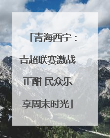 青海西宁：青超联赛激战正酣 民众乐享周末时光