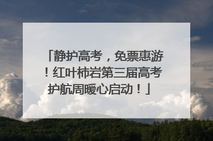 静护高考，免票惠游！红叶柿岩第三届高考护航周暖心启动！