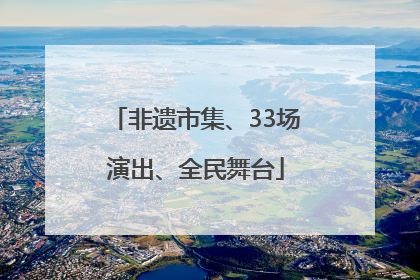 非遗市集、33场演出、全民舞台