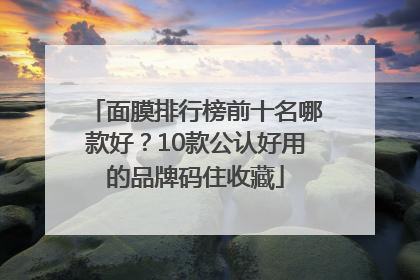面膜排行榜前十名哪款好？10款公认好用的品牌码住收藏