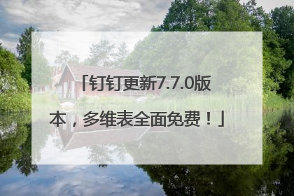 钉钉更新7.7.0版本，多维表全面免费！