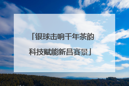 银球击响千年茶韵 科技赋能新昌赛景