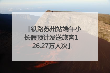 铁路苏州站端午小长假预计发送旅客126.27万人次