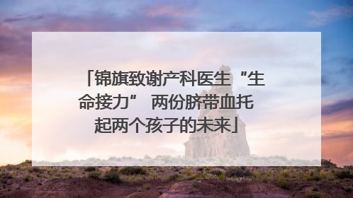 锦旗致谢产科医生“生命接力” 两份脐带血托起两个孩子的未来