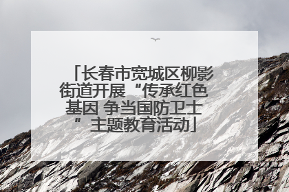 长春市宽城区柳影街道开展“传承红色基因 争当国防卫士”主题教育活动