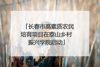 长春市高素质农民培育项目在泰山乡村振兴学院启动