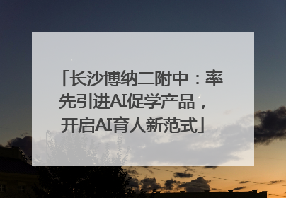 长沙博纳二附中：率先引进AI促学产品，开启AI育人新范式