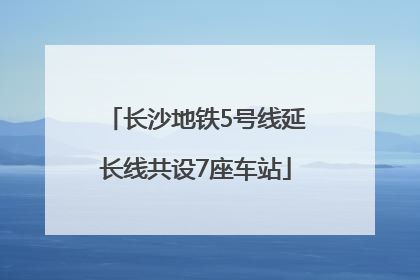 长沙地铁5号线延长线共设7座车站