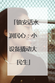镇安活水润民心：小设备撬动大民生