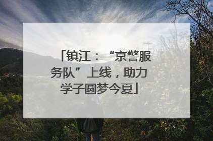 镇江：“京警服务队”上线，助力学子圆梦今夏