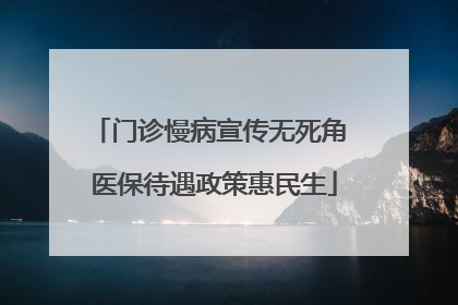 门诊慢病宣传无死角 医保待遇政策惠民生