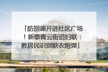 防拐课开进社区广场！新泰青云街道妇联：教居民识别糖衣炮弹