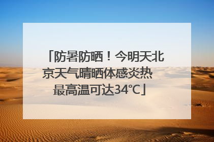 防暑防晒！今明天北京天气晴晒体感炎热 最高温可达34℃
