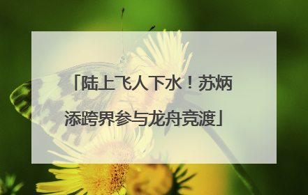 陆上飞人下水！苏炳添跨界参与龙舟竞渡