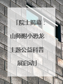 院士揭幕：山师附小恐龙主题公益科普展启动