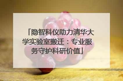 隐智科仪助力清华大学实验室搬迁：专业服务守护科研价值