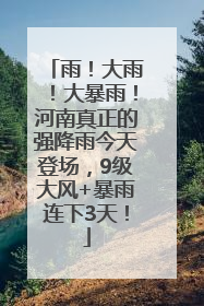 雨！大雨！大暴雨！河南真正的强降雨今天登场，9级大风+暴雨连下3天！
