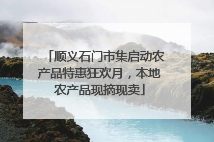 顺义石门市集启动农产品特惠狂欢月，本地农产品现摘现卖