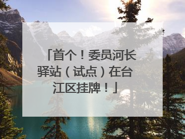 首个！委员河长驿站（试点）在台江区挂牌！