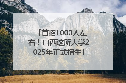 首招1000人左右！山西这所大学2025年正式招生