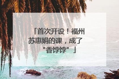 首次开设！福州苏惠娟的课，成了“香饽饽”