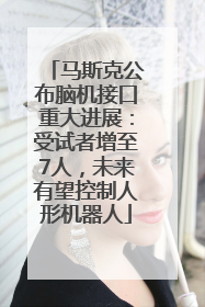 马斯克公布脑机接口重大进展：受试者增至7人，未来有望控制人形机器人