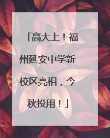高大上！福州延安中学新校区亮相，今秋投用！