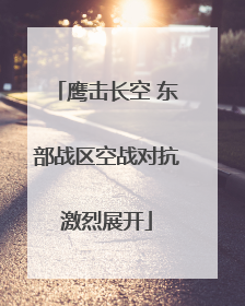 鹰击长空 东部战区空战对抗激烈展开